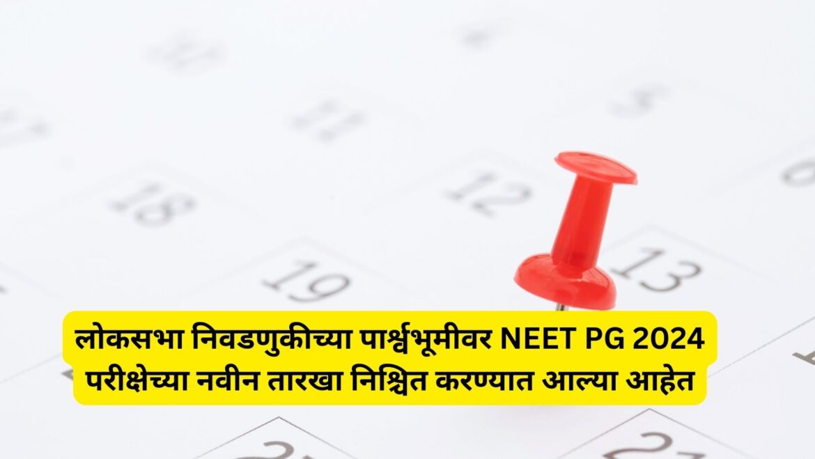 लोकसभा निवडणुकीच्या पार्श्वभूमीवर NEET PG 2024 परीक्षेच्या नवीन तारखा निश्चित करण्यात आल्या आहेत