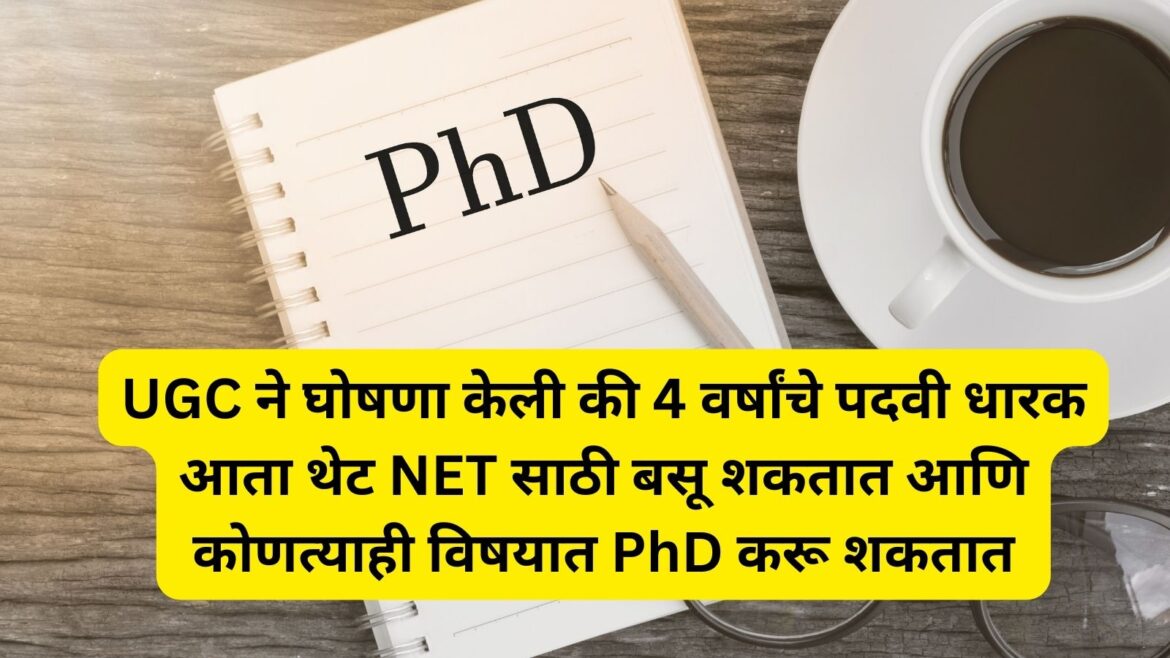 UGC ने घोषणा केली की 4 वर्षांचे पदवी धारक आता थेट NET साठी बसू शकतात आणि कोणत्याही विषयात PhD करू शकतात