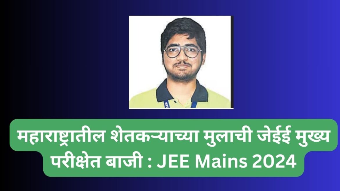  महाराष्ट्रातील शेतकऱ्याच्या मुलाची जेईई मुख्य परीक्षेत बाजी : JEE Mains 2024 